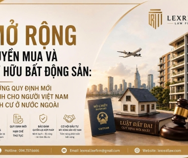 MỞ RỘNG QUYỀN MUA VÀ SỞ HỮU BẤT ĐỘNG SẢN: NHỮNG QUY ĐỊNH MỚI DÀNH CHO NGƯỜI VIỆT NAM ĐỊNH CƯ Ở NƯỚC NGOÀI 