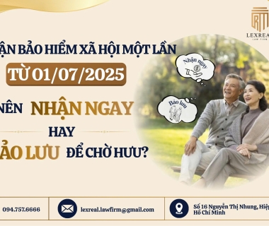 NHẬN BẢO HIỂM XÃ HỘI MỘT LẦN TỪ 01/07/2025: NÊN HƯỞNG NGAY HAY BẢO LƯU ĐỂ CHỜ HƯU?