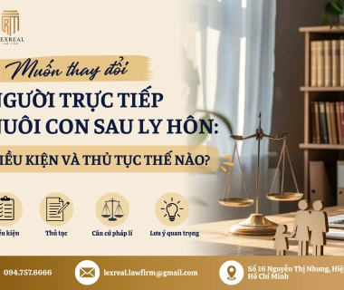 MUỐN THAY ĐỔI NGƯỜI TRỰC TIẾP NUÔI CON SAU LY HÔN: ĐIỀU KIỆN VÀ THỦ TỤC THẾ NÀO?